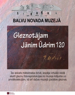 Vertikāls Balvu novada muzeja plakāts gaiši rozīgi pelēkā tonī. Augšdaļā redzama muzeja ēkas zīmēta fasāde un liels uzraksts “Balvu novada muzeja”. Plakāta centrā ir tumšs, brūngani violets gleznas fragments ar izteiktu krāsu faktūru, uz kura baltiem burtiem rakstīts: “Gleznotājam Jānim Ūdrim 120”.