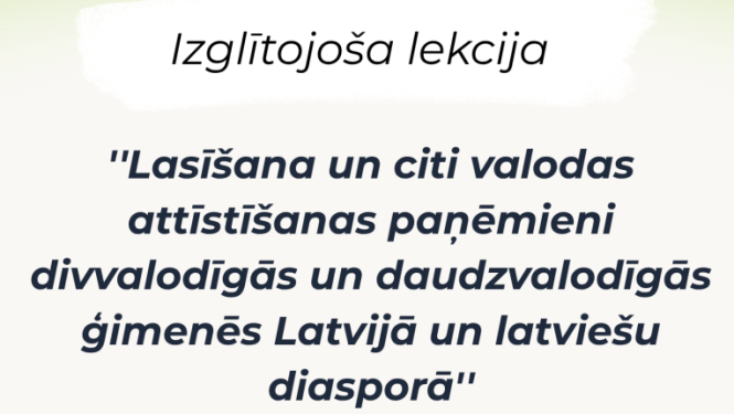 Izglītojoša lekcija "Lasīšana un citi valodas attīstīšanas paņēmieni divvalodīgās un daudzvalodīgās ģimenēs Latvijā un latviešu diasporā"
