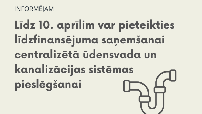 Informējošs vizuālais materiāls - Līdz 10. aprīlim var pieteikties līdzfinansējuma saņemšanai centralizētā ūdensvada un kanalizācijas sistēmas pieslēgšanai