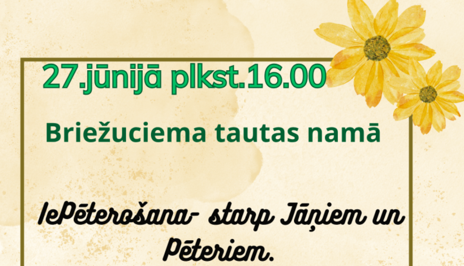 Attēlā redzama afiša kultūras pasākumam Briežuciema tautas namā. Tajā norādīts, ka pasākums notiks 27. jūnijā plkst. 16.00 un būs veltīts Jāņu un Pēteru godināšanai ar nosaukumu “IePēterošana – starp Jāņiem un Pēteriem”