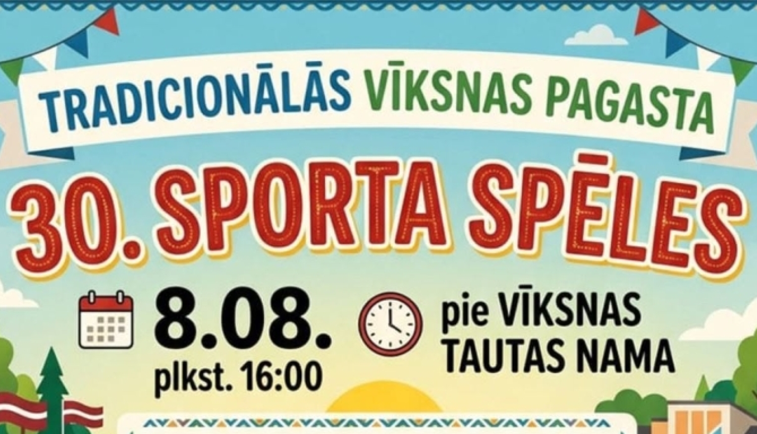 Attēlā redzams plakāts, kas aicina uz Vīksnas pagasta 30. sporta spēlēm. Pasākums notiks 8. augustā plkst. 16.00 pie Vīksnas Tautas nama. Programmā paredzētas individuālās un komandu sporta sacensības, piepūšamās atrakcijas, hennas un glitter tetovējumi, sejiņu apgleznošana, nozīmīšu izgatavošana, loterija un tradicionālā zupa. Apbalvošana notiks plkst. 19.30. Plakāts ir krāsains, ar sportojošu bērnu un pieaugušo ilustrācijām, kā arī Latvijas karogiem un svētku noformējumu.