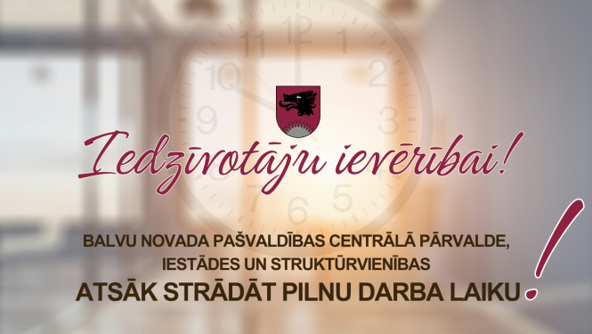Balvu novada pašvaldības Centrālā pārvalde, iestādes un struktūrvienības atsāk strādāt pilnu darba laiku- pāriet uz piecu dienu darba nedēļu
