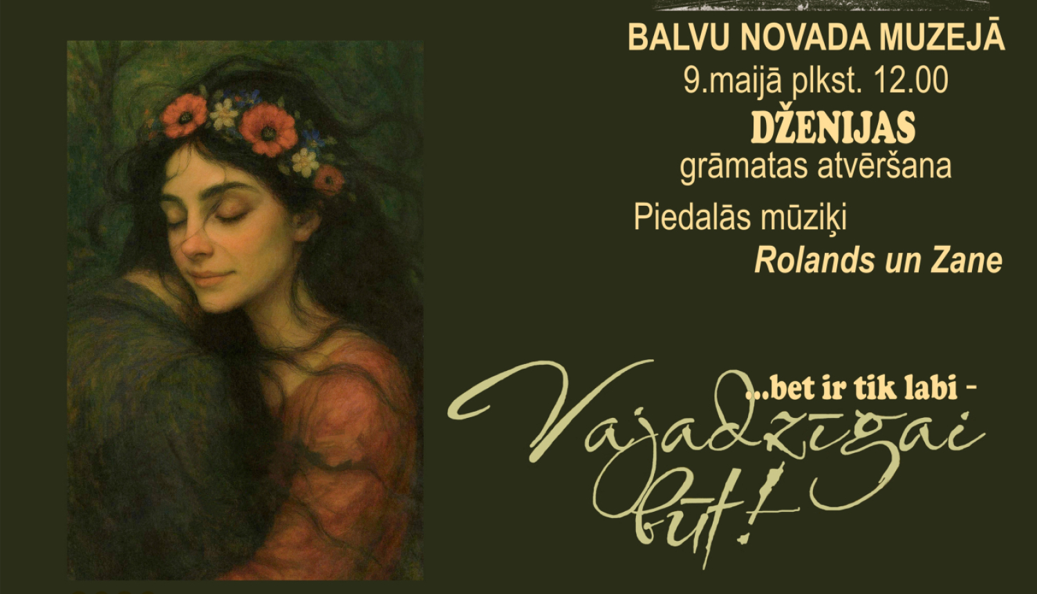 Uz tumša fona redzama meitene ar ziedu vainagu galvā, kura apskāvusi vīrieti. Vīrietis redzams no mugurpuses. Labājā augšējā stūrī redzams Balvu novada muzejs. Teksts aicina uz Dženijas grāmatas atvēršanu, kur piedalīsies mūziķi Rolands un Zane. 