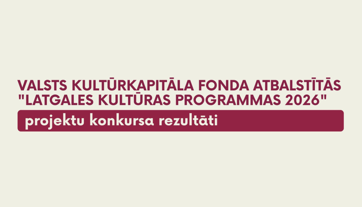 Uz gaiša, bēšīga fona redzams teksts Valsts kultūrkapitāla fonda atbalstītās Latgales kultūras programmas 2026 projektu konkursa rezultāti