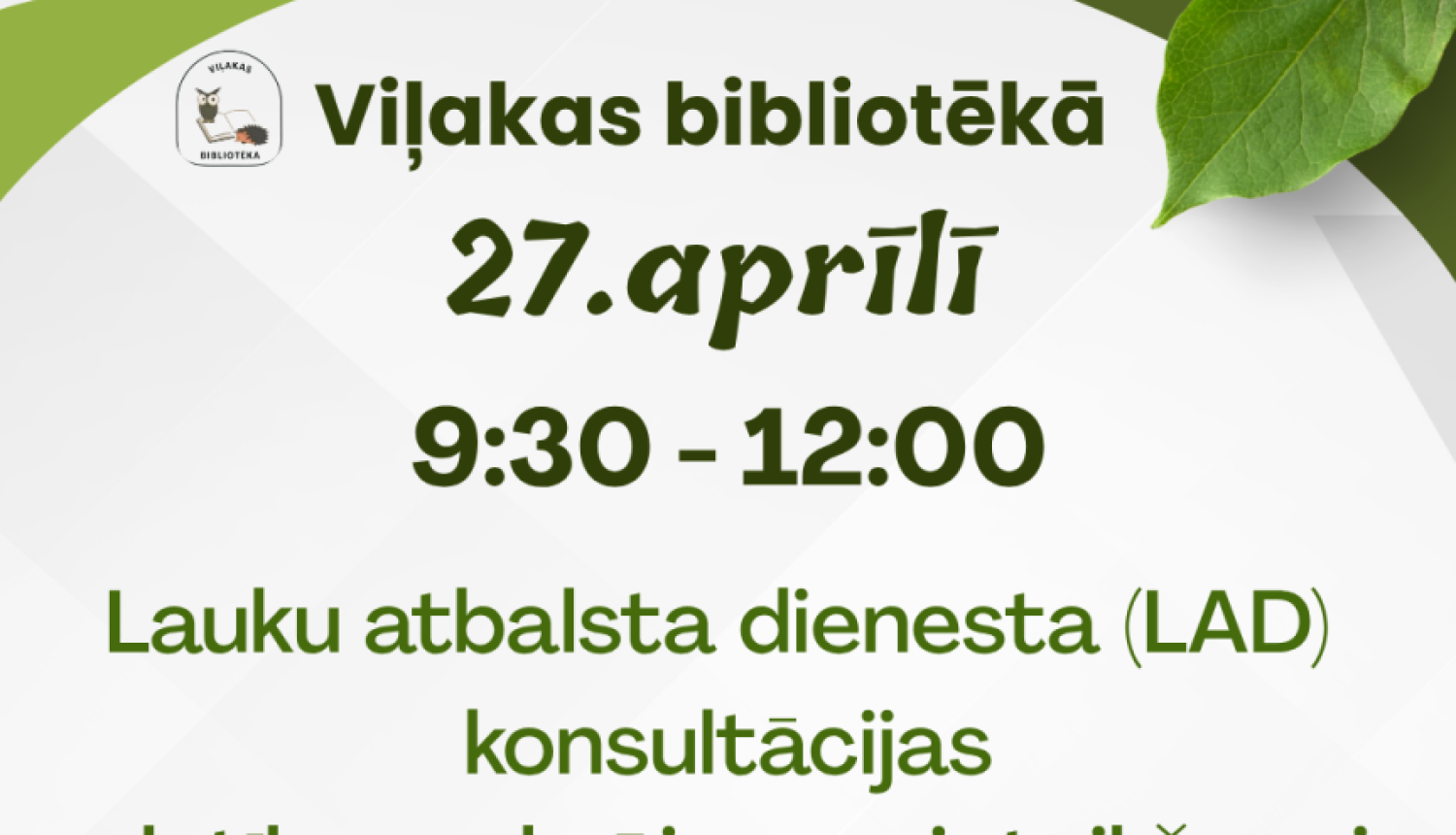 Attēlā redzama zaļos toņos veidota afiša. Tajā rakstīts, ka Viļakas bibliotēkā 27. aprīlī no plkst. 9:30 līdz 12:00 notiks Lauku atbalsta dienesta konsultācijas par platību maksājumu pieteikšanu.  Afišu rotā dabas elementi – lapa augšējā stūrī, kā arī attēli ar lauku ainavu un rokās turētu augu stādiņu, kas simbolizē lauksaimniecību un izaugsmi. Apakšā norādīts bibliotēkas nosaukums un telefona numurs saziņai.