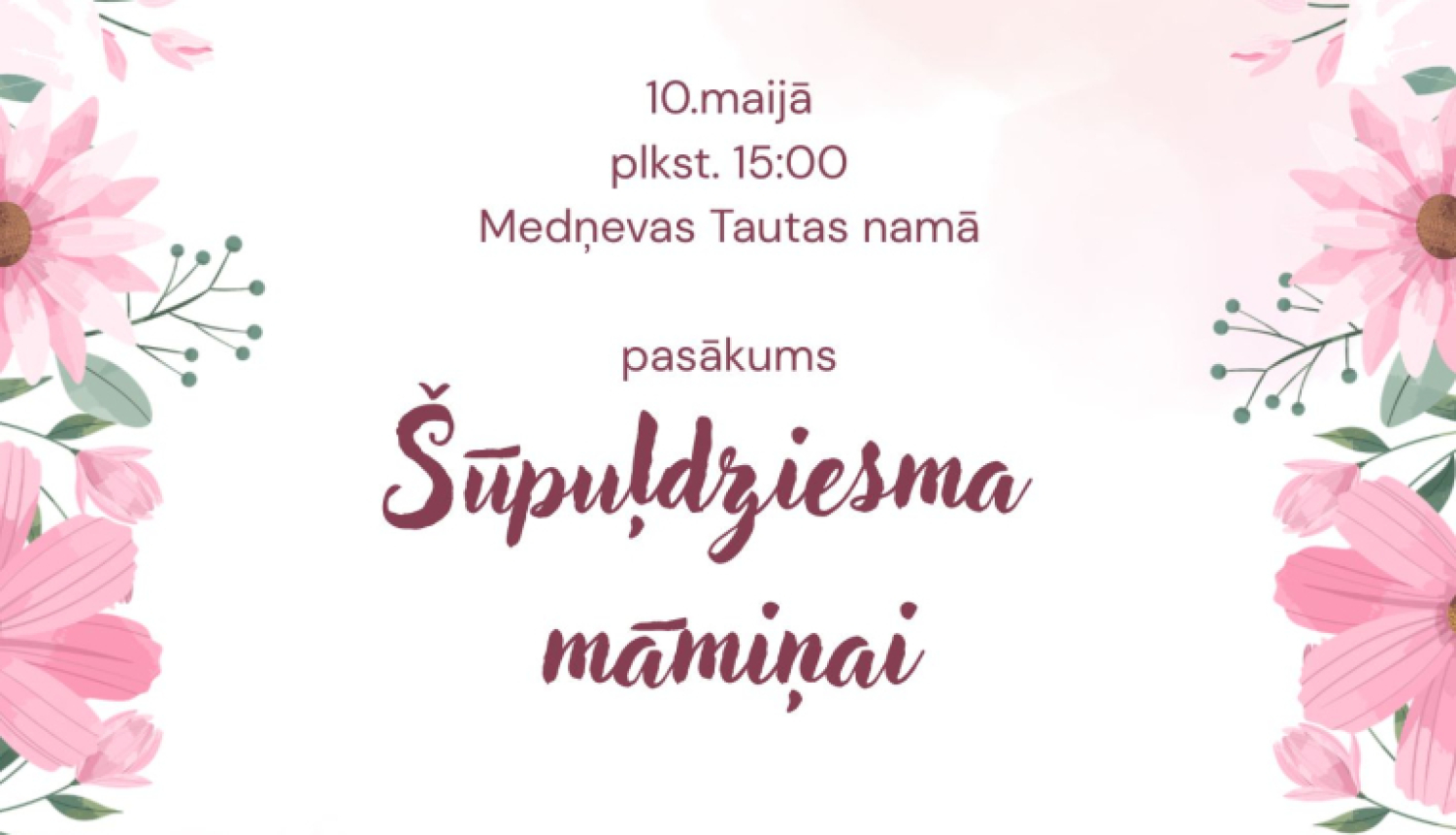 Attēlā redzams gaišs, elegants pasākuma plakāts ar pavasarīgu noskaņu.  Fons ir balts ar maigiem rozā akvareļa plankumiem, un visu plakātu ierāmē bagātīgs ziedu raksts – rozā ziedi (līdzīgi rozēm, tulpēm un margrietiņām) ar zaļām lapām izvietoti gar malām, īpaši augšā un apakšā.  Plakāta centrā ir teksts: 10. maijā plkst. 15:00 Medņevas Tautas namā pasākums ''Šūpuļdziesma māmiņai''