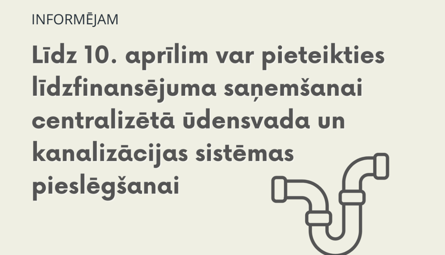 Informējošs vizuālais materiāls - Līdz 10. aprīlim var pieteikties līdzfinansējuma saņemšanai centralizētā ūdensvada un kanalizācijas sistēmas pieslēgšanai