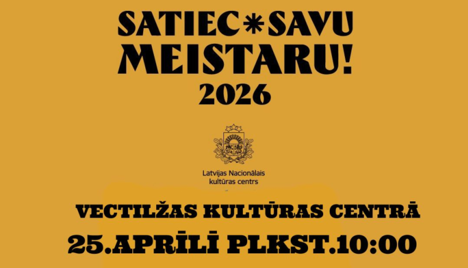Tas ir dzeltenīgs plakāts, kas informē par kultūras pasākumu "Satiec savu meistaru! 2026". Tajā norādīts, ka 25. aprīlī plkst. 10:00 Vectilžas kultūras centrā notiks nodarbība par apdziedāšanās dziesmām – tradicionālu latviešu dziedāšanas veidu ar jokiem un asprātībām. Apakšā redzami mazi attēli ar amatniecību un rokdarbiem, kas uzsver tautas tradīciju tēmu.
