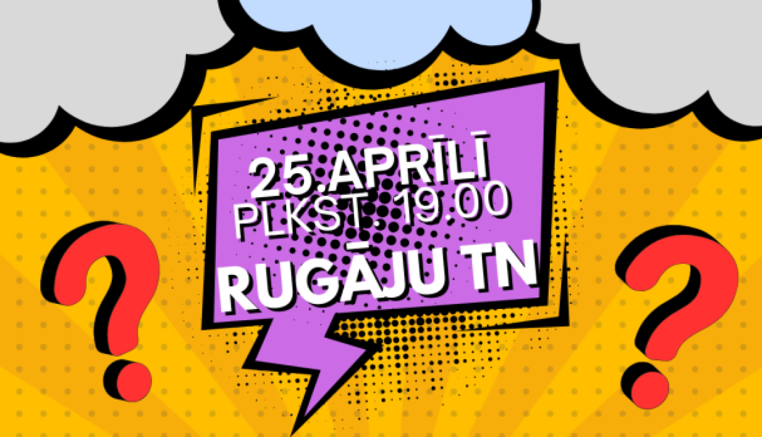 Krāsains, komiksa stilā veidots plakāts ar dzeltenu fonu un dekoratīviem punktiem. Augšpusē redzami pelēki mākoņi un divas lielas sarkanas jautājuma zīmes.  Centrā violetā runas burbulī rakstīts: “25. aprīlī plkst. 19.00 Rugāju TN”.  Zem tā lieliem, tumši zaļiem burtiem: “Erudīcijas jeb prāta spēles”.